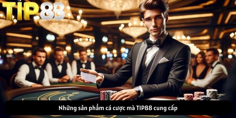 Những sản phẩm cá cược mà TIP88 cung cấp